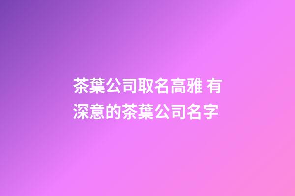 茶葉公司取名高雅 有深意的茶葉公司名字-第1張-公司起名-玄機派
